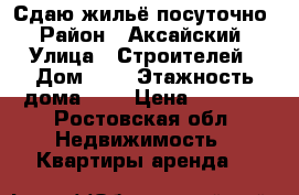Сдаю жильё посуточно › Район ­ Аксайский › Улица ­ Строителей › Дом ­ 8 › Этажность дома ­ 4 › Цена ­ 1 300 - Ростовская обл. Недвижимость » Квартиры аренда   